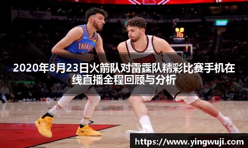 2020年8月23日火箭队对雷霆队精彩比赛手机在线直播全程回顾与分析