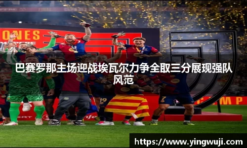 巴赛罗那主场迎战埃瓦尔力争全取三分展现强队风范