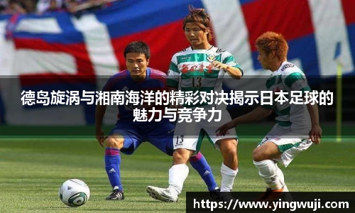 德岛旋涡与湘南海洋的精彩对决揭示日本足球的魅力与竞争力