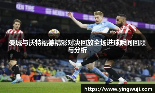 曼城与沃特福德精彩对决回放全场进球瞬间回顾与分析