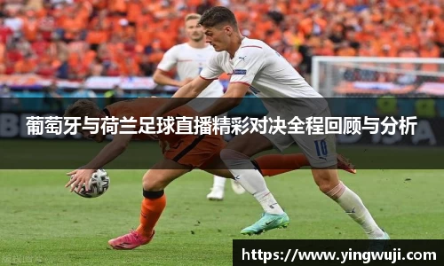 葡萄牙与荷兰足球直播精彩对决全程回顾与分析