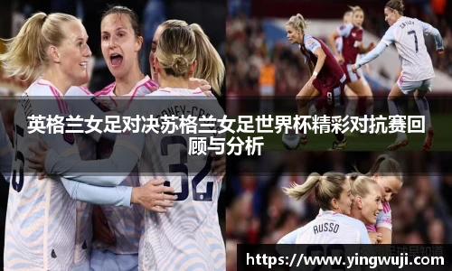 英格兰女足对决苏格兰女足世界杯精彩对抗赛回顾与分析