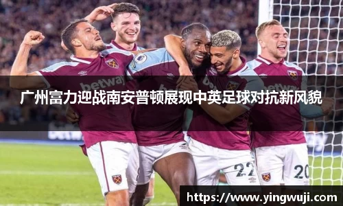 广州富力迎战南安普顿展现中英足球对抗新风貌